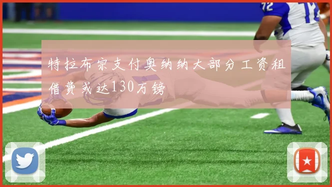 特拉布宗支付奥纳纳大部分工资租借费或达130万镑