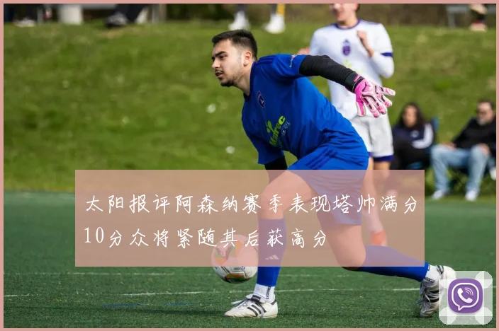 太阳报评阿森纳赛季表现塔帅满分10分众将紧随其后获高分