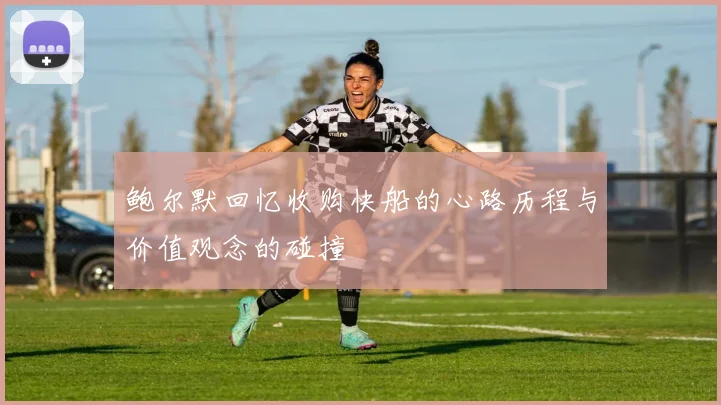 鲍尔默回忆收购快船的心路历程与价值观念的碰撞