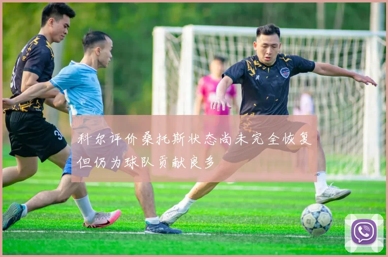 科尔评价桑托斯状态尚未完全恢复但仍为球队贡献良多