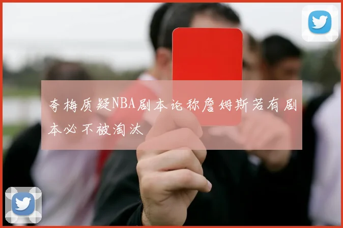 夸梅质疑NBA剧本论称詹姆斯若有剧本必不被淘汰