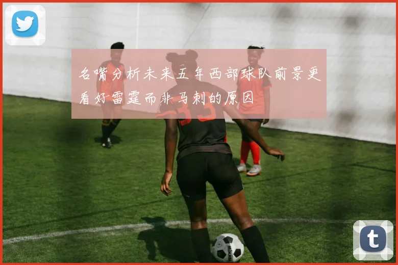 名嘴分析未来五年西部球队前景更看好雷霆而非马刺的原因