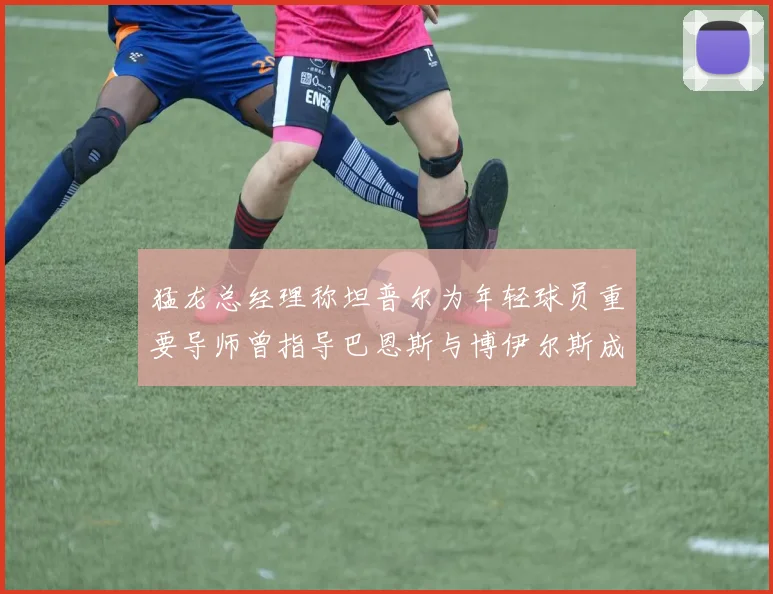 猛龙总经理称坦普尔为年轻球员重要导师曾指导巴恩斯与博伊尔斯成长