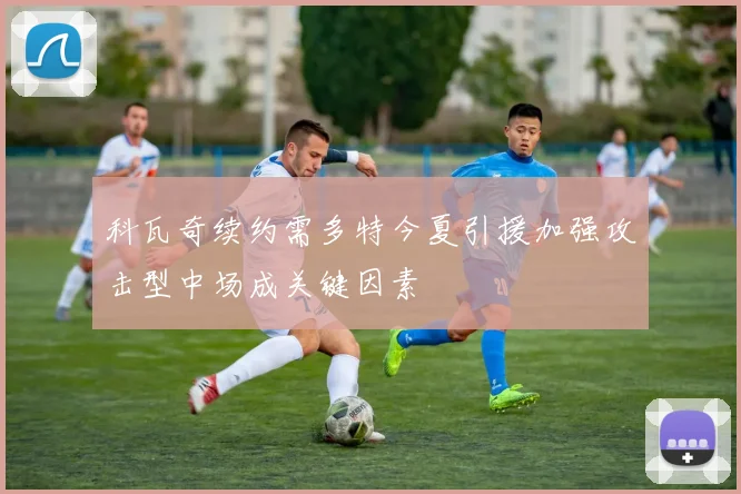 科瓦奇续约需多特今夏引援加强攻击型中场成关键因素