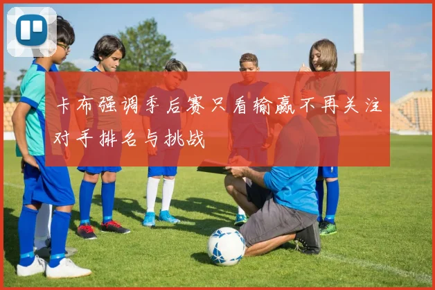 卡布强调季后赛只看输赢不再关注对手排名与挑战