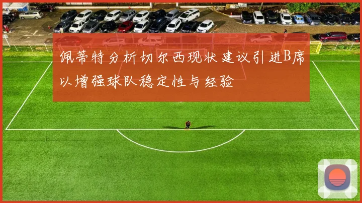 佩蒂特分析切尔西现状建议引进B席以增强球队稳定性与经验