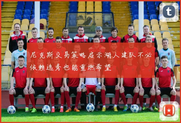 尼克斯交易策略启示湖人建队不必依赖选秀也能重燃希望