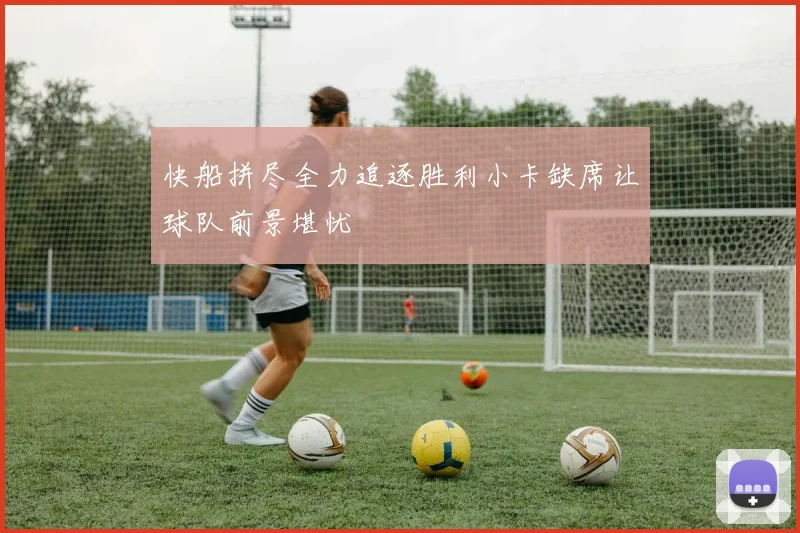 快船拼尽全力追逐胜利小卡缺席让球队前景堪忧