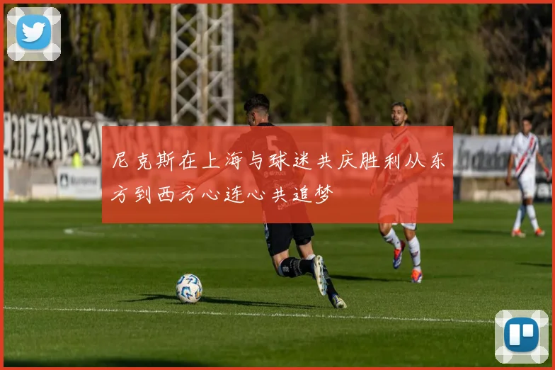 尼克斯在上海与球迷共庆胜利从东方到西方心连心共追梦