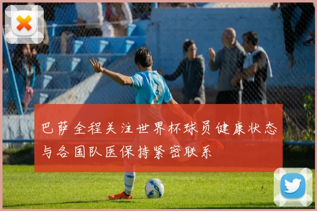 巴萨全程关注世界杯球员健康状态与各国队医保持紧密联系