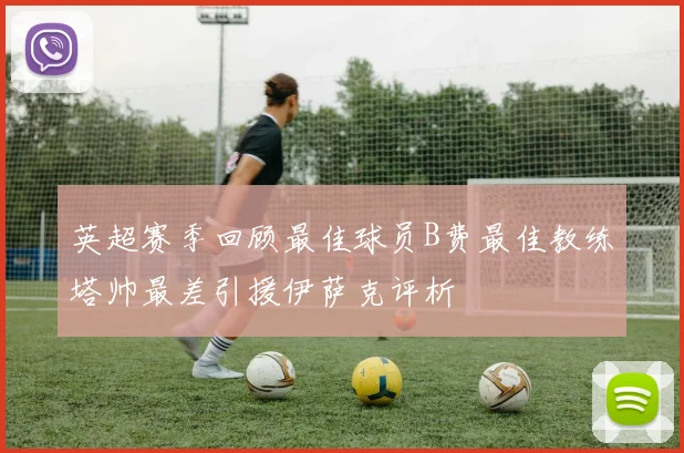 英超赛季回顾最佳球员B费最佳教练塔帅最差引援伊萨克评析