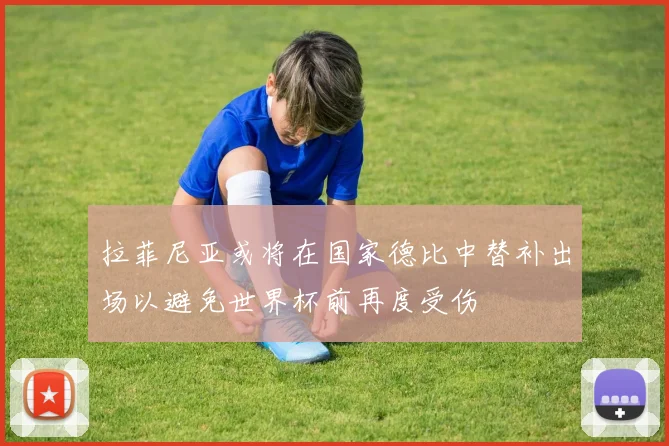 拉菲尼亚或将在国家德比中替补出场以避免世界杯前再度受伤