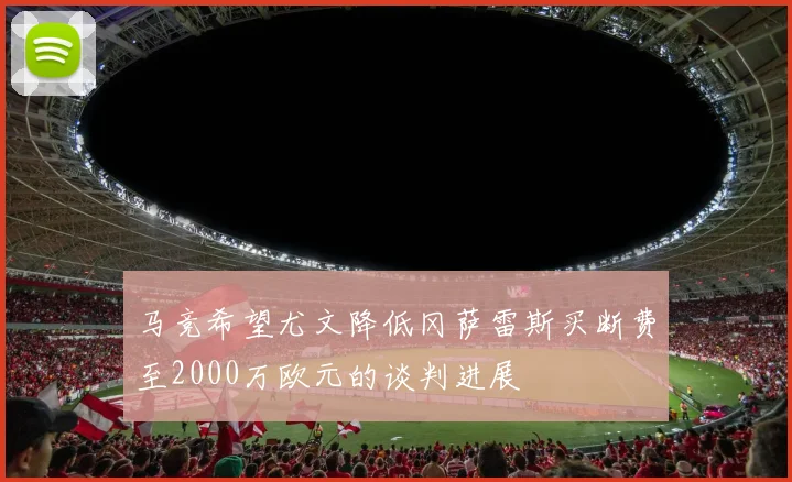 马竞希望尤文降低冈萨雷斯买断费至2000万欧元的谈判进展