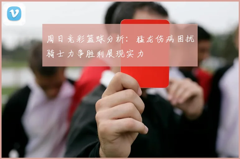 周日竞彩篮球分析：猛龙伤病困扰骑士力争胜利展现实力