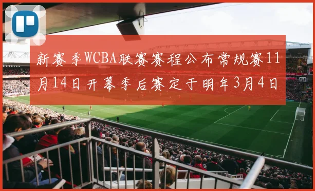 新赛季WCBA联赛赛程公布常规赛11月14日开幕季后赛定于明年3月4日启动